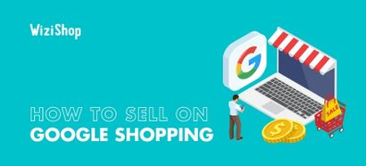 How to sell on Google Shopping and promote your products in 7 simple steps