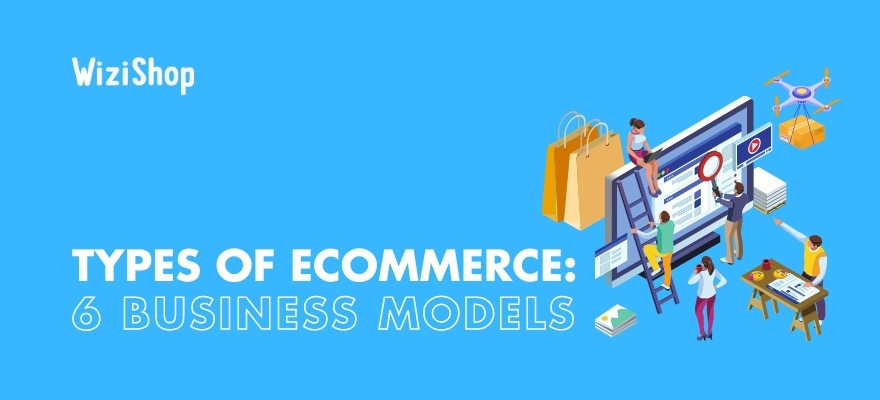 Types of ecommerce: a look at 6 business models to consider for your store